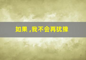 如果 ,我不会再犹豫